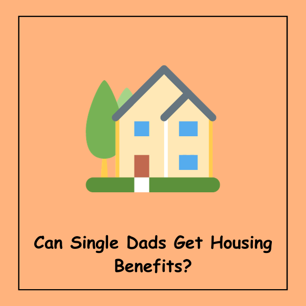 Can Single Dads Get Housing Benefits?