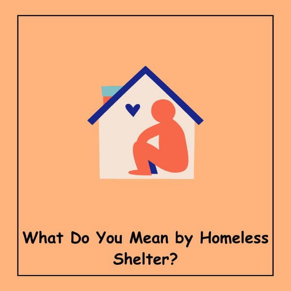 What Do You Mean by Homeless Shelter?