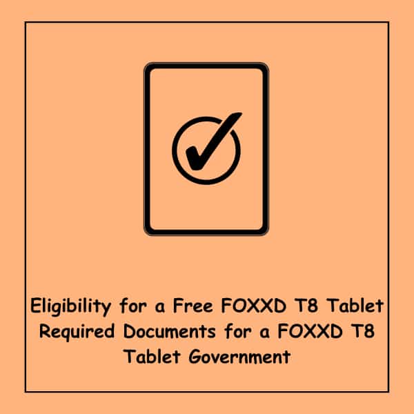 Eligibility for a Free FOXXD T8 Tablet Required Documents for a FOXXD T8 Tablet Government