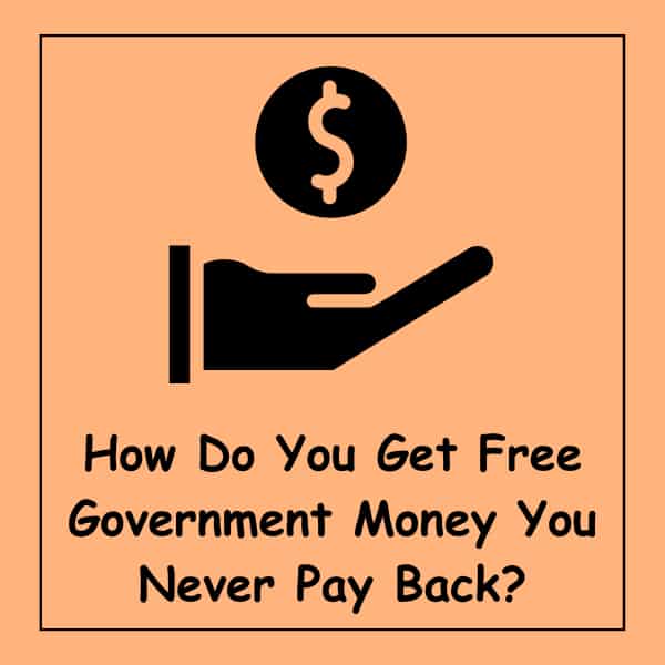 How Do You Get Free Government Money You Never Pay Back?