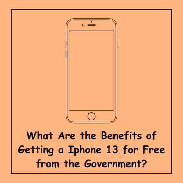 What Are the Benefits of Getting a Iphone 13 for Free from the Government?