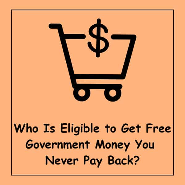Who Is Eligible to Get Free Government Money You Never Pay Back?