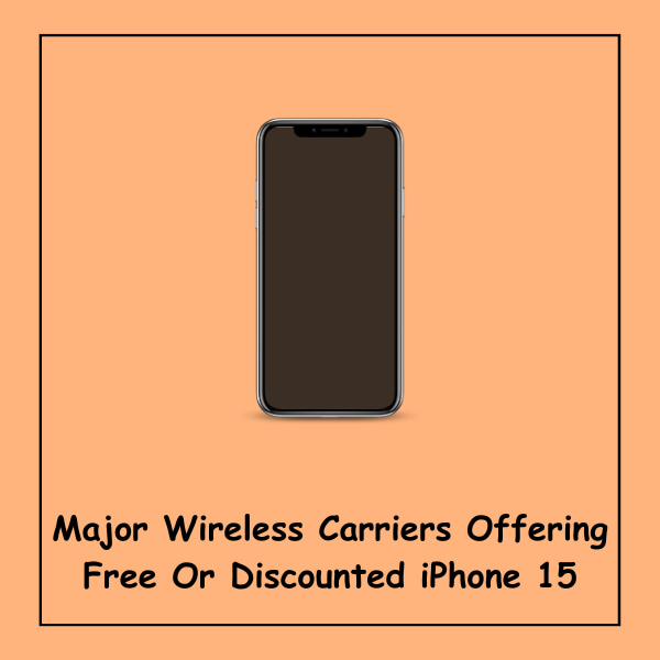 Major Wireless Carriers Offering Free Or Discounted iPhone 15