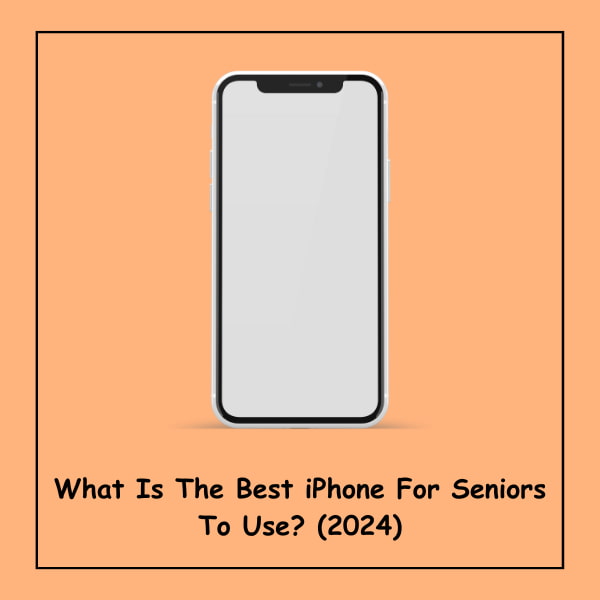 What Is The Best iPhone For Seniors To Use? (2024)
