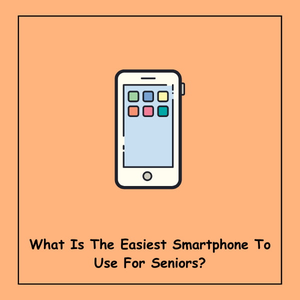 What Is The Easiest Smartphone To Use For Seniors?