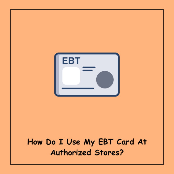How Do I Use My EBT Card At Authorized Stores?