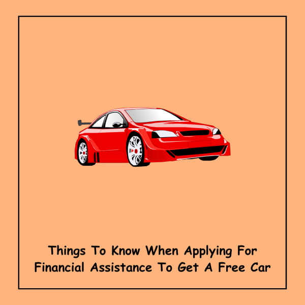 Things To Know When Applying For Financial Assistance To Get A Free Car