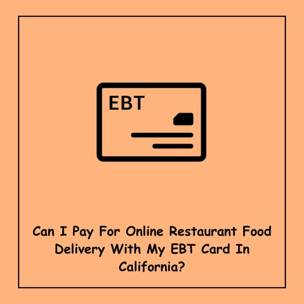 Can I Pay For Online Restaurant Food Delivery With My EBT Card In California