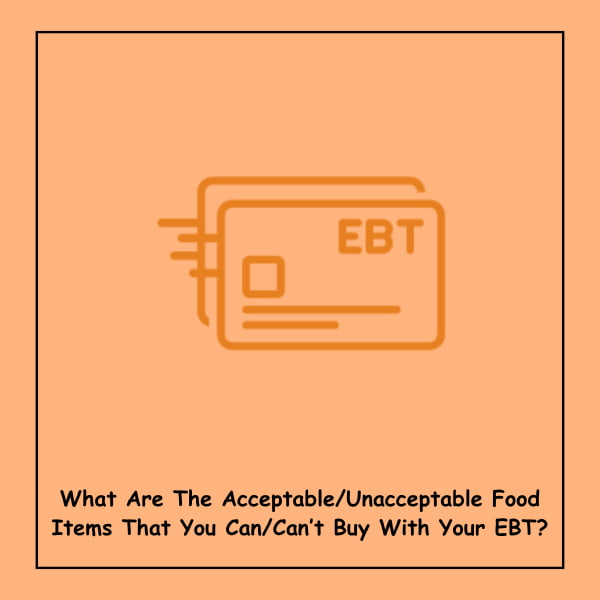 What Are The Acceptable/Unacceptable Food Items That You Can/Can’t Buy With Your EBT?