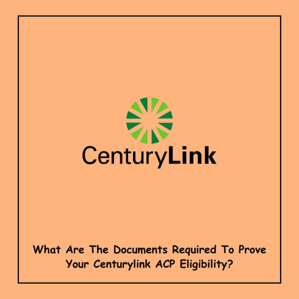 What Are The Documents Required To Prove Your Centurylink ACP Eligibility?