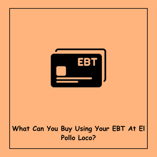 What Can You Buy Using Your EBT At El Pollo Loco?