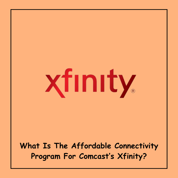 What Is The Affordable Connectivity Program For Comcast’s Xfinity?