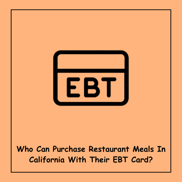 Who Can Purchase Restaurant Meals In California With Their EBT Card?