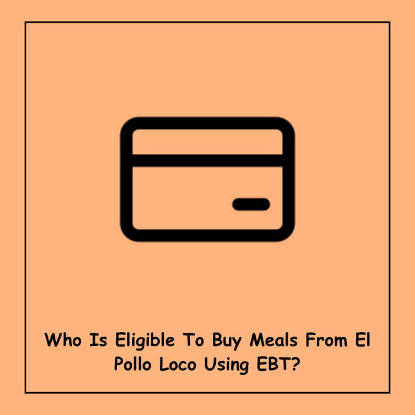 Who Is Eligible To Buy Meals From El Pollo Loco Using EBT?
