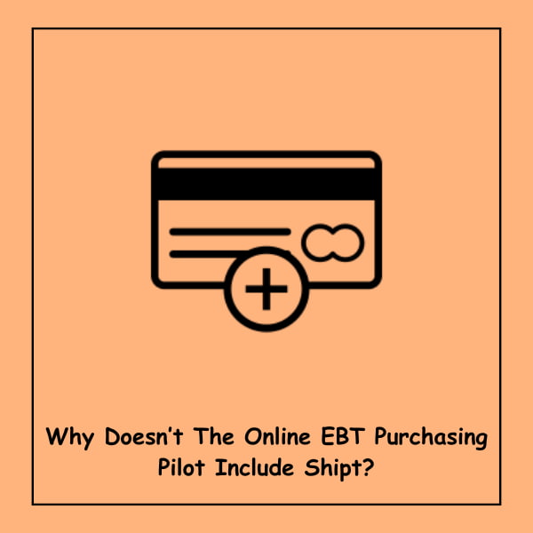 Why Doesn’t The Online EBT Purchasing Pilot Include Shipt?